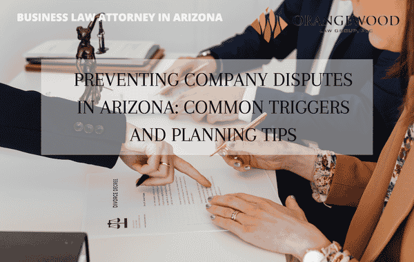 Preventing Company Disputes in Arizona Common Triggers and Planning Tips- Orangewood Law