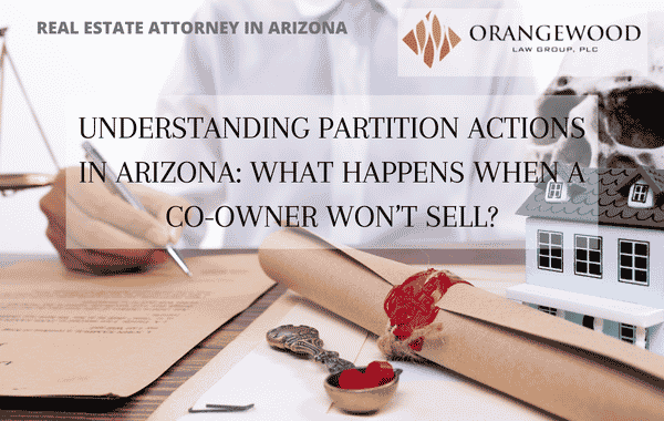 Understanding Partition Actions in Arizona: What Happens When a Co-Owner Won’t Sell?